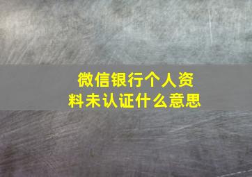 微信银行个人资料未认证什么意思