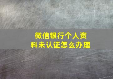 微信银行个人资料未认证怎么办理