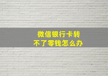 微信银行卡转不了零钱怎么办