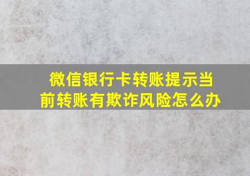 微信银行卡转账提示当前转账有欺诈风险怎么办