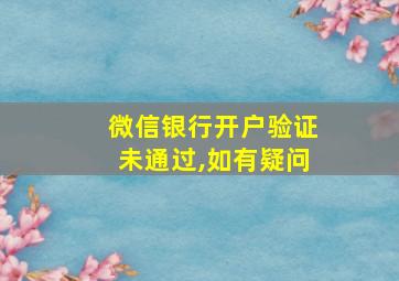 微信银行开户验证未通过,如有疑问