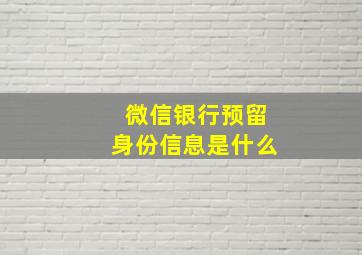 微信银行预留身份信息是什么