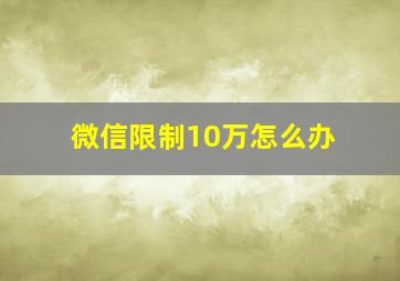 微信限制10万怎么办