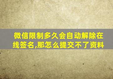 微信限制多久会自动解除在线签名,那怎么提交不了资料