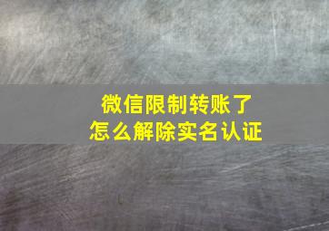 微信限制转账了怎么解除实名认证