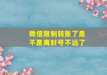 微信限制转账了是不是离封号不远了