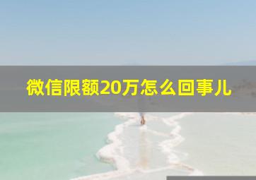 微信限额20万怎么回事儿