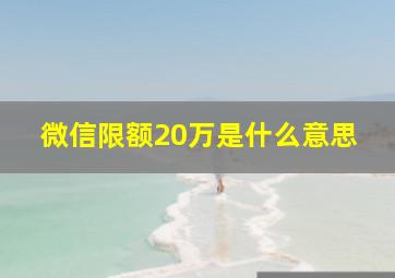 微信限额20万是什么意思