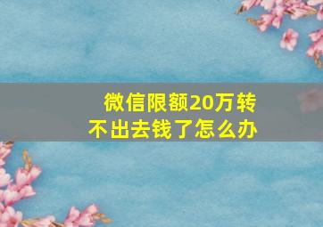 微信限额20万转不出去钱了怎么办