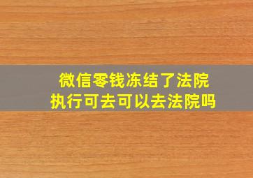 微信零钱冻结了法院执行可去可以去法院吗