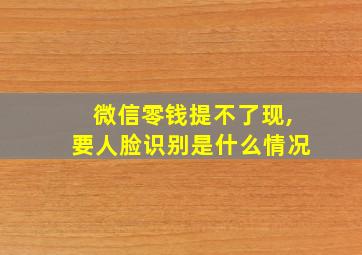 微信零钱提不了现,要人脸识别是什么情况