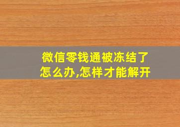 微信零钱通被冻结了怎么办,怎样才能解开