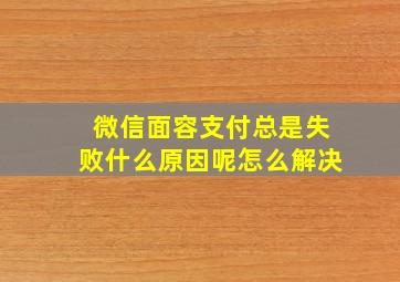 微信面容支付总是失败什么原因呢怎么解决