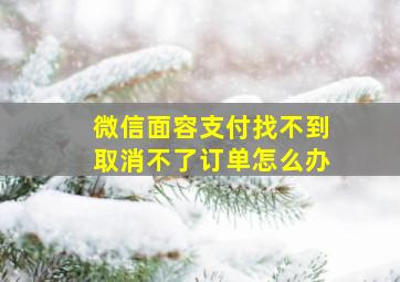 微信面容支付找不到取消不了订单怎么办