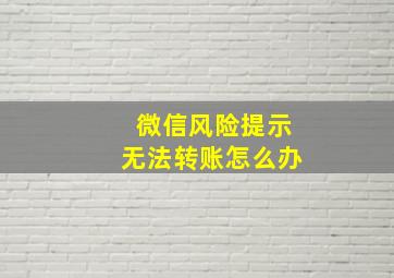 微信风险提示无法转账怎么办