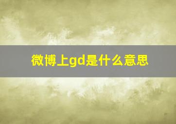 微博上gd是什么意思