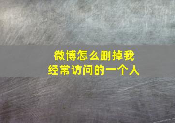 微博怎么删掉我经常访问的一个人