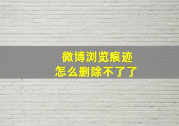 微博浏览痕迹怎么删除不了了