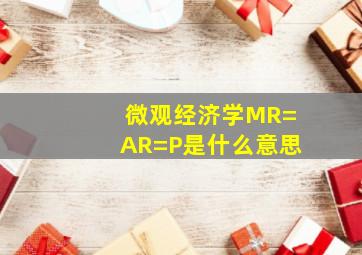 微观经济学MR=AR=P是什么意思