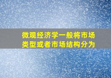 微观经济学一般将市场类型或者市场结构分为