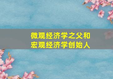 微观经济学之父和宏观经济学创始人