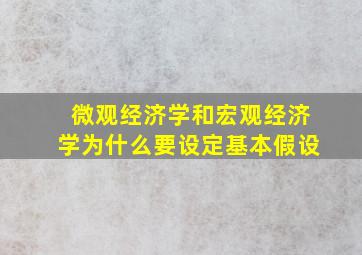 微观经济学和宏观经济学为什么要设定基本假设