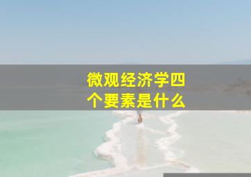 微观经济学四个要素是什么