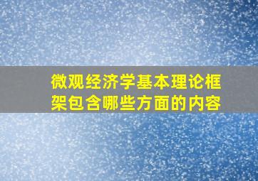 微观经济学基本理论框架包含哪些方面的内容