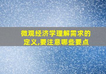 微观经济学理解需求的定义,要注意哪些要点