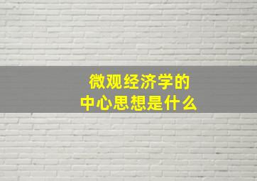 微观经济学的中心思想是什么