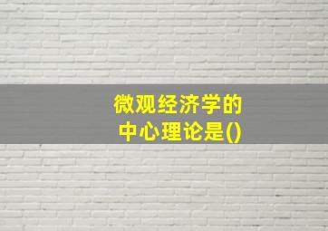 微观经济学的中心理论是()