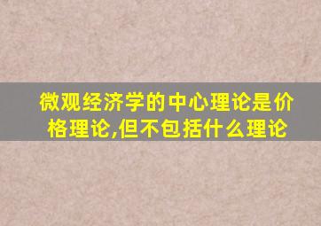 微观经济学的中心理论是价格理论,但不包括什么理论