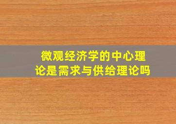 微观经济学的中心理论是需求与供给理论吗