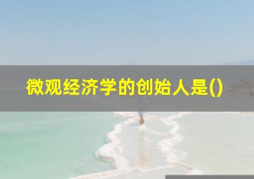 微观经济学的创始人是()