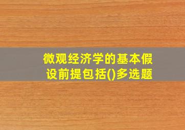 微观经济学的基本假设前提包括()多选题