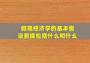 微观经济学的基本假设前提包括什么和什么