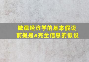 微观经济学的基本假设前提是a完全信息的假设