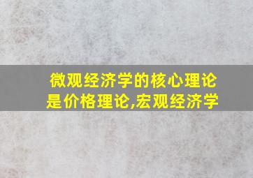 微观经济学的核心理论是价格理论,宏观经济学