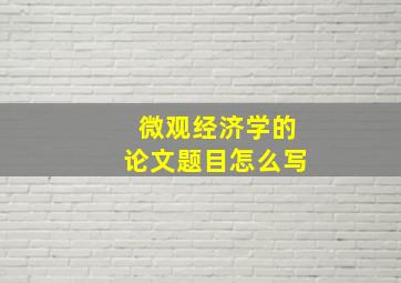 微观经济学的论文题目怎么写