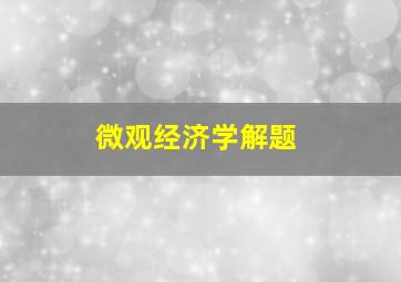 微观经济学解题