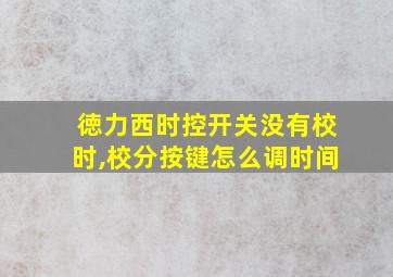 徳力西时控开关没有校时,校分按键怎么调时间