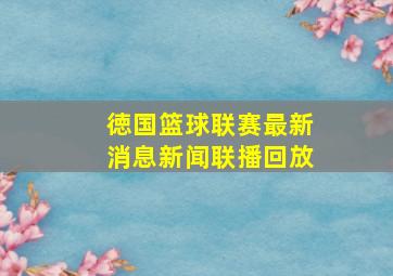 徳国篮球联赛最新消息新闻联播回放