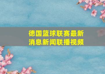 徳国篮球联赛最新消息新闻联播视频