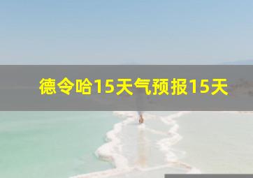 德令哈15天气预报15天