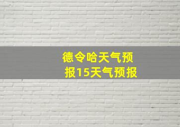 德令哈天气预报15天气预报