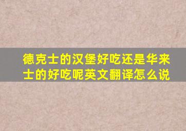 德克士的汉堡好吃还是华来士的好吃呢英文翻译怎么说