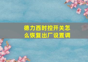 德力西时控开关怎么恢复出厂设置调