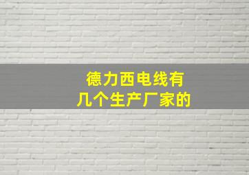 德力西电线有几个生产厂家的