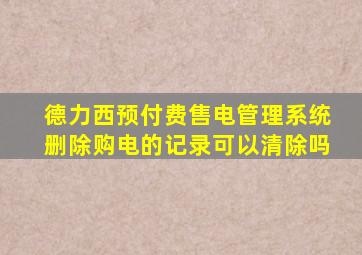 德力西预付费售电管理系统删除购电的记录可以清除吗