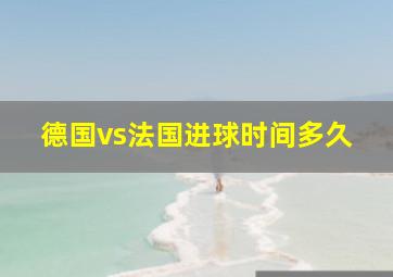 德国vs法国进球时间多久